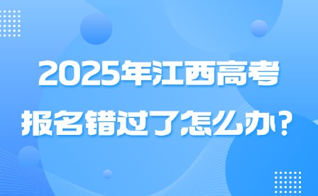 2025年江西高考报名错过了怎么办?