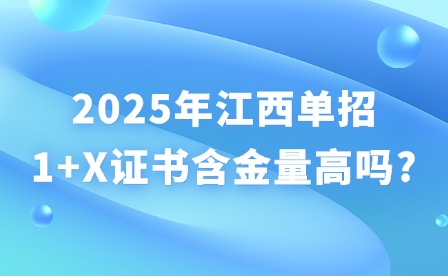 2025年江西单招1+X证书含金量高吗?