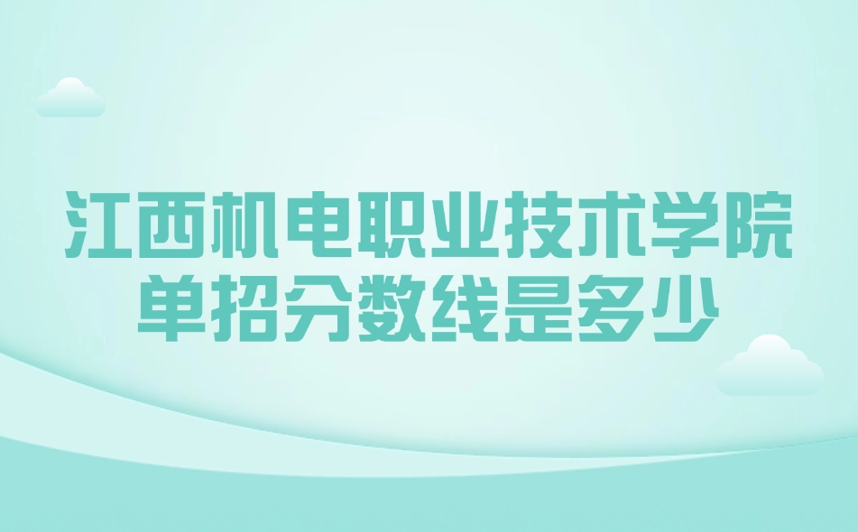 江西机电职业技术学院单招分数线是多少
