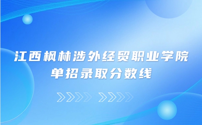江西枫林涉外经贸职业学院单招录取分数线是多少