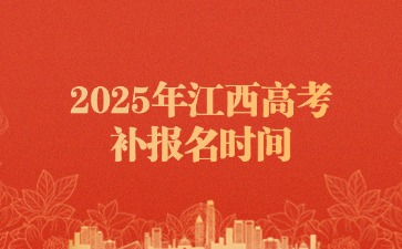 2025年江西高考补报名时间2月19日-21日