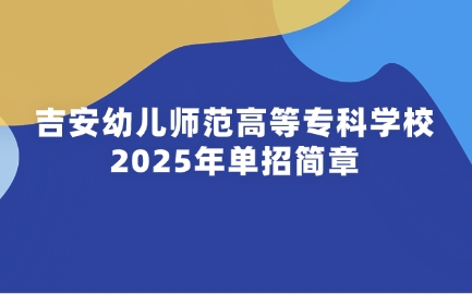 吉安幼儿师范高等专科学校单招简章