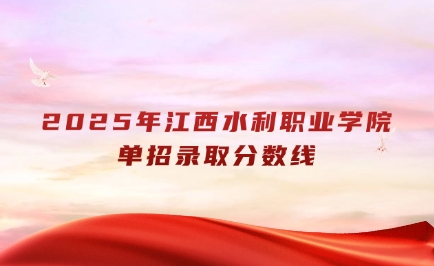 2025年江西水利职业学院单招录取分数线公布