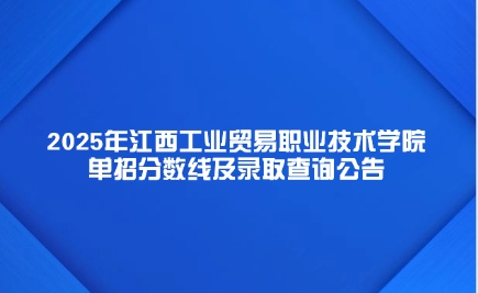 2025年江西工业贸易职业技术学院单招分数线及录取查询公告
