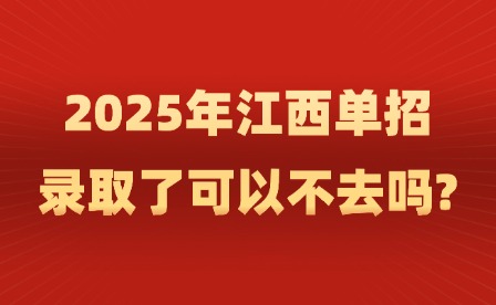 2025年江西单招录取了可以不去吗?