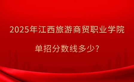 2025年江西旅游商贸职业学院单招补录分数线多少?