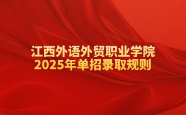 江西外语外贸职业学院2025年单招录取规则了解