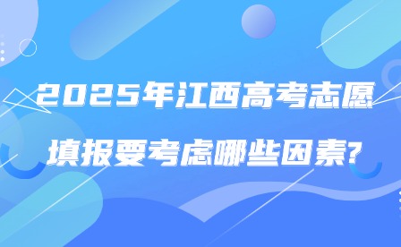 2025年江西高考志愿填报要考虑哪些因素?