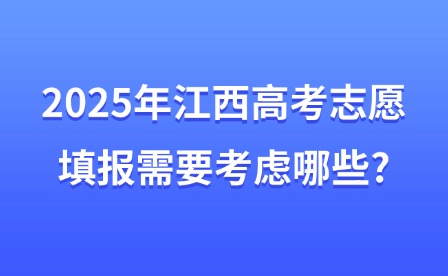 2025年江西高考志愿填报需要考虑哪些?