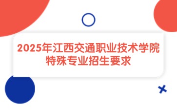 2025年江西交通职业技术学院特殊专业招生要求