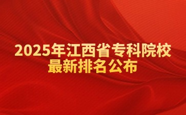 2025年江西省专科院校最新排名公布！