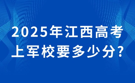 2025年江西高考上军校要多少分?