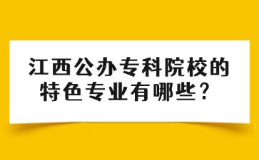 江西公办专科院校的特色专业有哪些？
