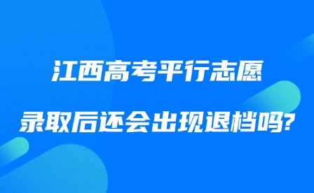 2025年江西高考平行志愿录取后还会出现退档吗?