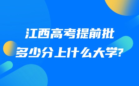 2025年江西高考提前批多少分上什么大学?