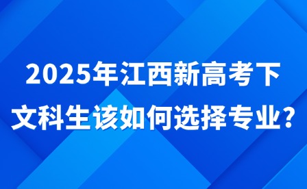 2025年江西新高考下文科生该如何选择专业?