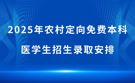 2025年农村定向免费本科医学生招生录取安排