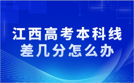 江西高考本科线差几分怎么办