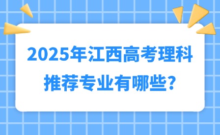 2025年江西高考理科推荐专业有哪些?
