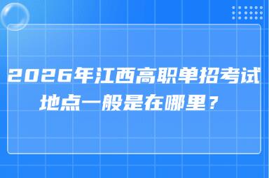 2026年江西高职单招考试地点一般是在哪里？