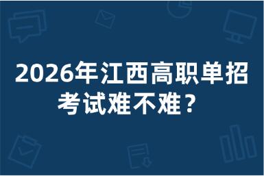 2026年江西高职单招考试难不难？