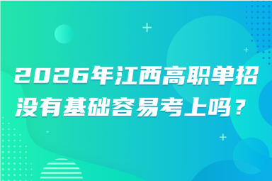 2026年江西高职单招没有基础容易考上吗？
