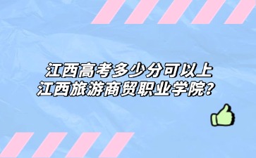 江西高考多少分可以上江西旅游商贸职业学院？