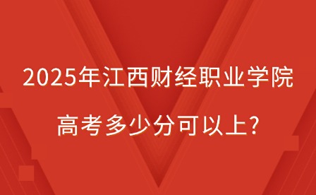 2025年江西财经职业学院高考多少分可以上?