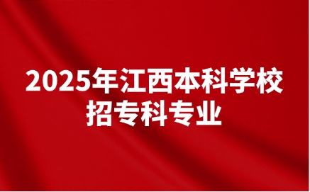 2025年江西高考本科学校招专科专业的学校有哪些