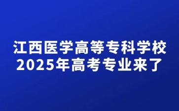 江西医学高等专科学校2025年高考专业来了！
