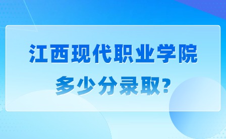 2025年江西现代职业学院多少分录取?