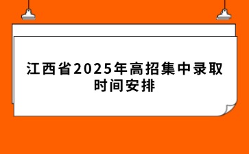 江西省2025年高招集中录取时间安排