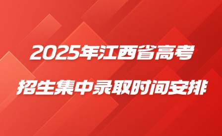 2025年江西省高考招生集中录取时间安排