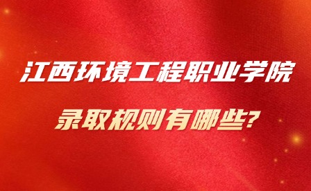 2025年江西环境工程职业学院录取规则有哪些?