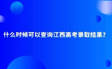 什么时候可以查询江西高考录取结果？