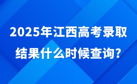 2025年江西高考录取结果什么时候查询?