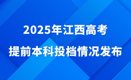 2025年江西高考提前本科投档情况发布