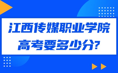 2025年江西传媒职业学院高考要多少分?