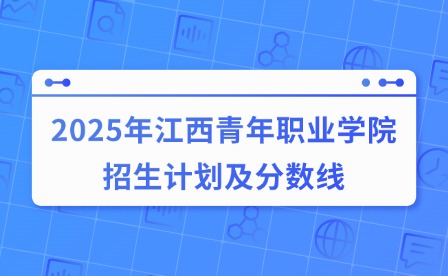 2025年江西青年职业学院招生计划及分数线