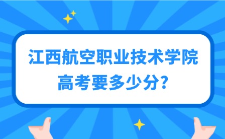 2025年江西航空职业技术学院高考要多少分?