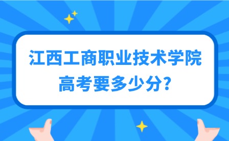 2025年江西工商职业技术学院高考要多少分?