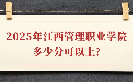 2025年江西管理职业学院多少分可以上?