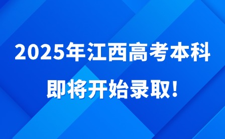 2025年江西高考本科即将开始录取!