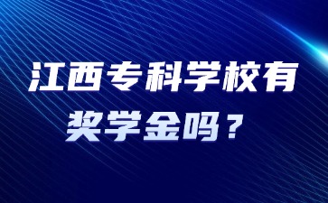 江西专科学校有奖学金吗？