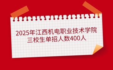 2025年江西机电职业技术学院三校生单招人数400人