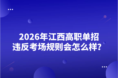 2026年江西高职单招违法考场规则会怎么样？