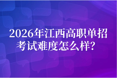 2026年江西高职单招考试难度怎么样？