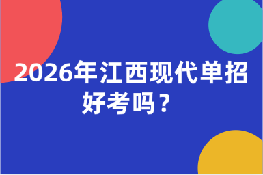 2026年江西现代单招好考吗？