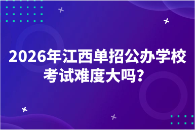 2026年江西单招公办学校考试难度大吗？