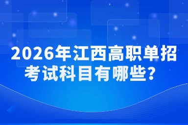 2026年江西高职单招考试科目有哪些？